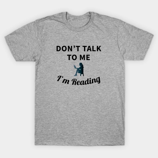 Don't Talk To Me I'm Reading T-Shirt by teegear